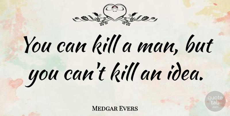 Medgar Evers Quote About Men, Ideas, Business Ideas: You Can Kill A Man...