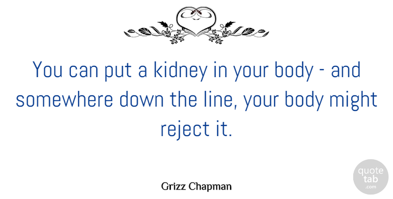 Grizz Chapman Quote About Might, Reject, Somewhere: You Can Put A Kidney...