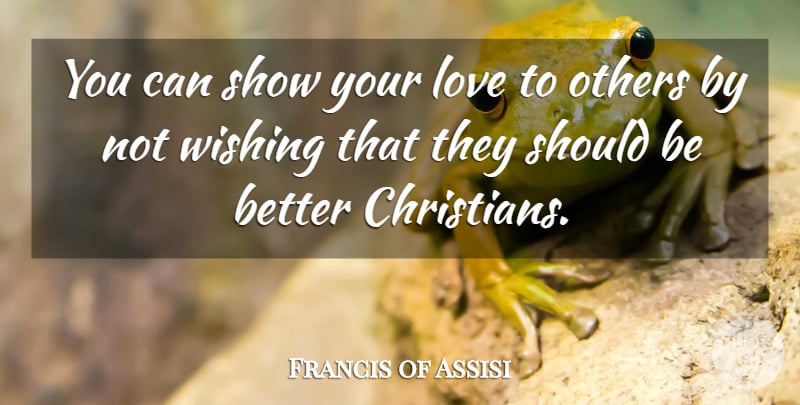 Francis of Assisi Quote About Christian, Wish, Should: You Can Show Your Love...
