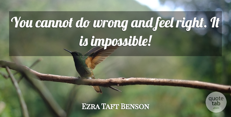 Ezra Taft Benson Quote About Impossible, Righteousness, Feels Right: You Cannot Do Wrong And...
