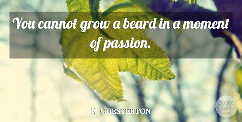 Gilbert K. Chesterton Quote About Truth, Passion, Beard: You Cannot Grow A Beard...