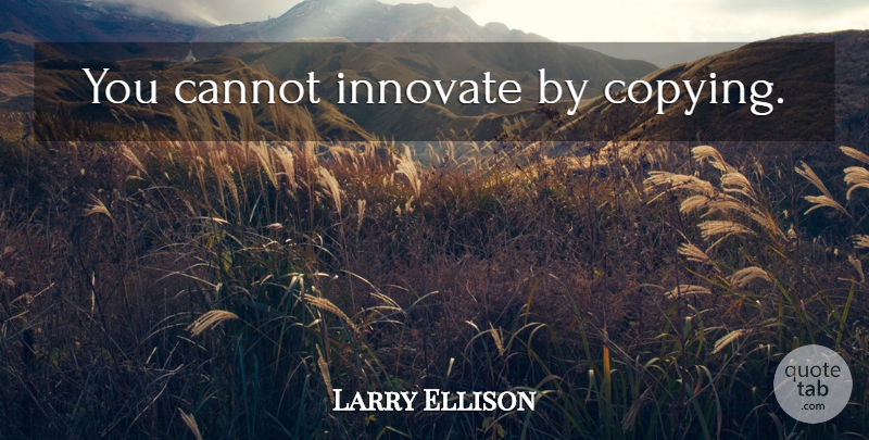 Larry Ellison Quote About Business, Copying: You Cannot Innovate By Copying...