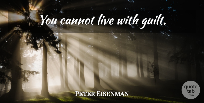 Peter Eisenman Quote About Guilt: You Cannot Live With Guilt...