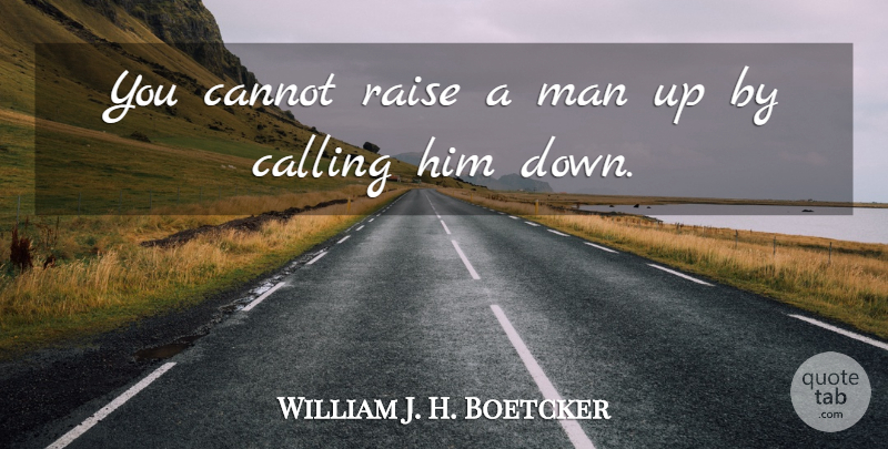 William J. H. Boetcker Quote About Greatness, Men, Calling: You Cannot Raise A Man...