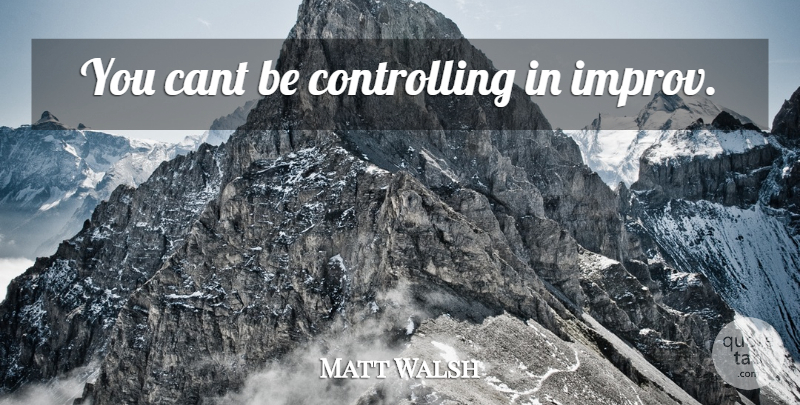Matt Walsh Quote About Cant: You Cant Be Controlling In...