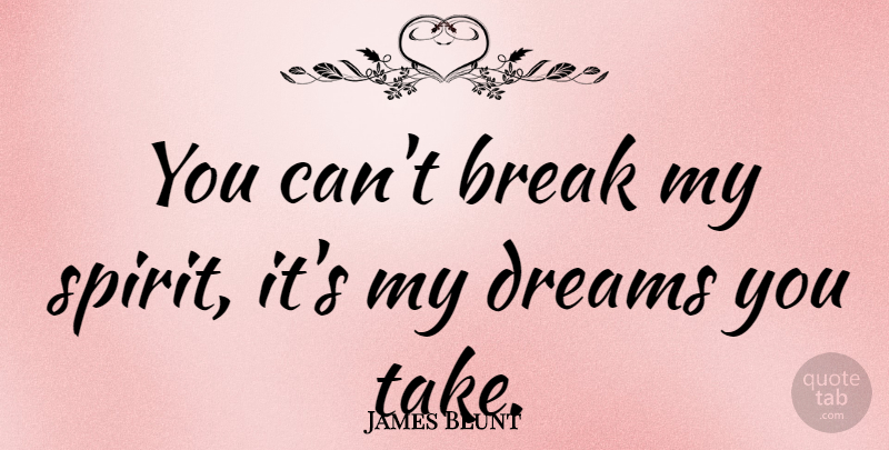 James Blunt Quote About Dreams: You Cant Break My Spirit...
