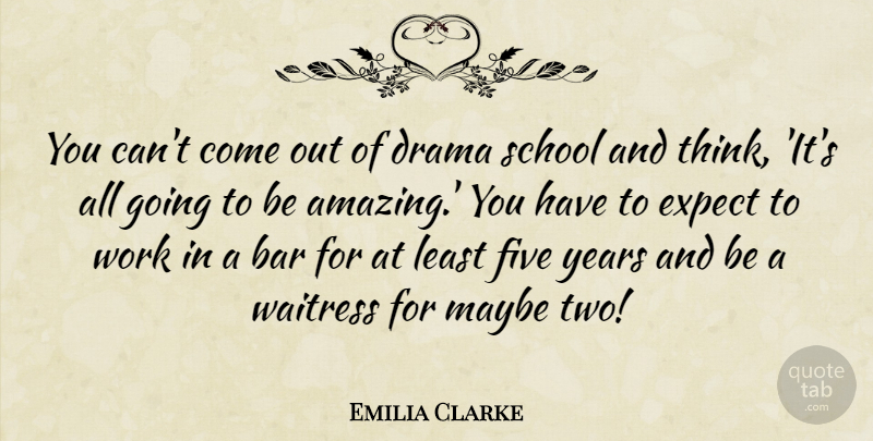 Emilia Clarke Quote About Drama, School, Thinking: You Cant Come Out Of...