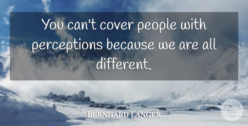 Bernhard Langer Quote About People, Perception, Different: You Cant Cover People With...
