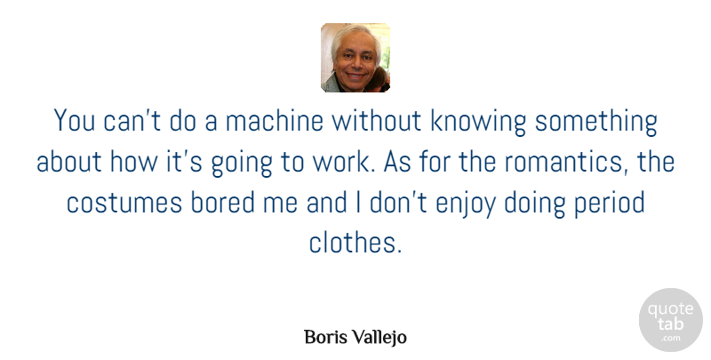 Boris Vallejo Quote About Clothes, Knowing, Bored: You Cant Do A Machine...
