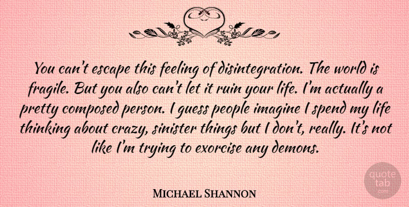 Michael Shannon Quote About Composed, Escape, Feeling, Guess, Imagine: You Cant Escape This Feeling...