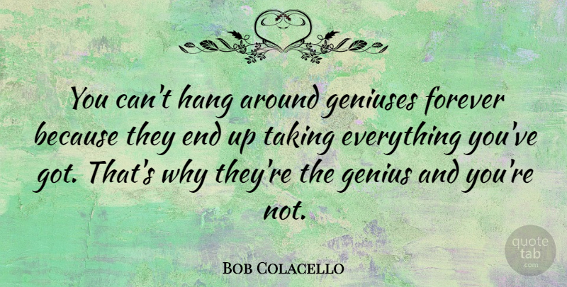 Bob Colacello Quote About Forever, Genius, Ends: You Cant Hang Around Geniuses...