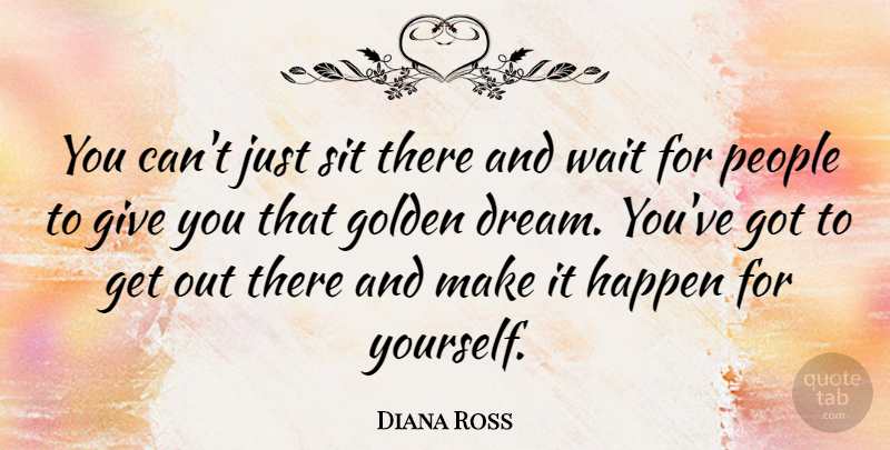 Diana Ross Quote About Inspirational, Encouraging, Dream: You Cant Just Sit There...