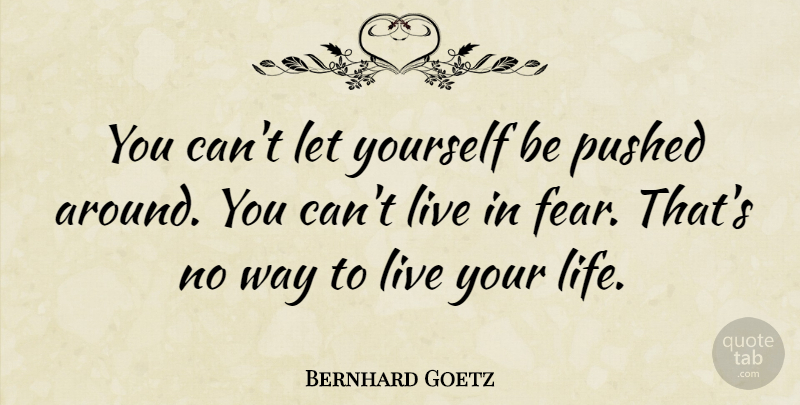 Bernhard Goetz Quote About Live Your Life, Way, Way To Live: You Cant Let Yourself Be...
