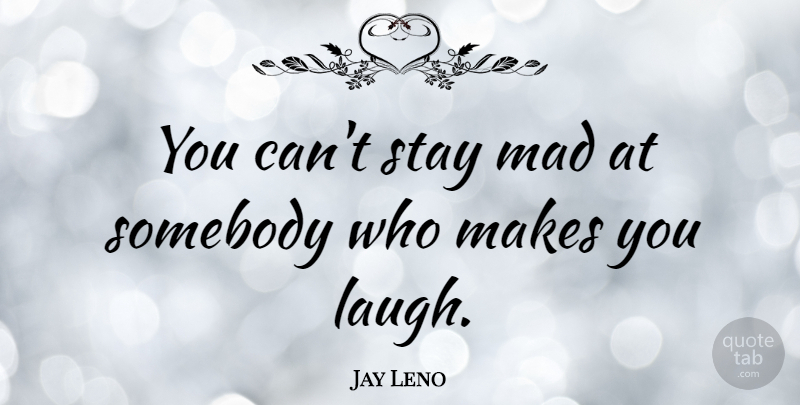 Jay Leno Quote About Relationship, Laughter, Mad: You Cant Stay Mad At...