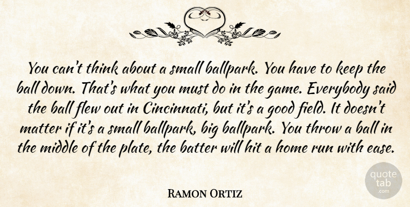 Ramon Ortiz Quote About Ball, Batter, Everybody, Flew, Good: You Cant Think About A...