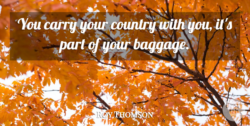 Roy Thomson Quote About Carry, Country: You Carry Your Country With...