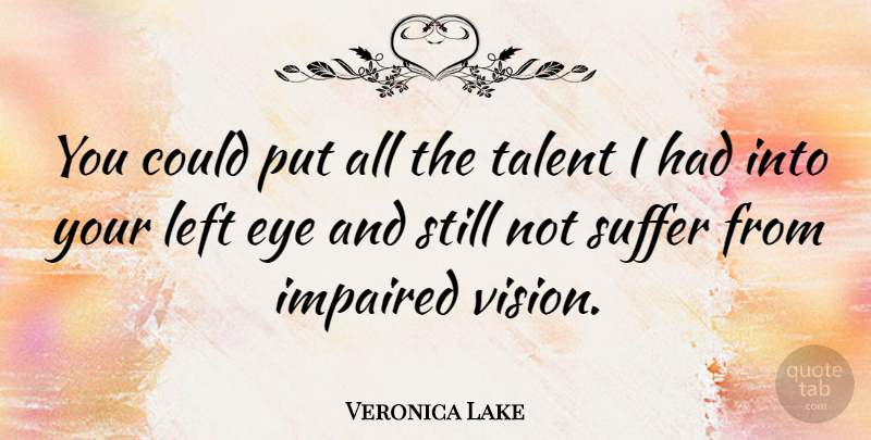 Veronica Lake Quote About Eye, Suffering, Vision: You Could Put All The...
