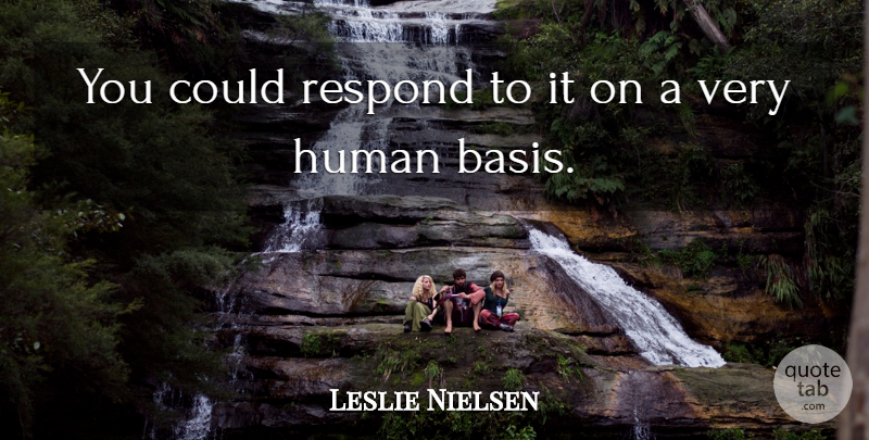 Leslie Nielsen Quote About Human, Respond: You Could Respond To It...