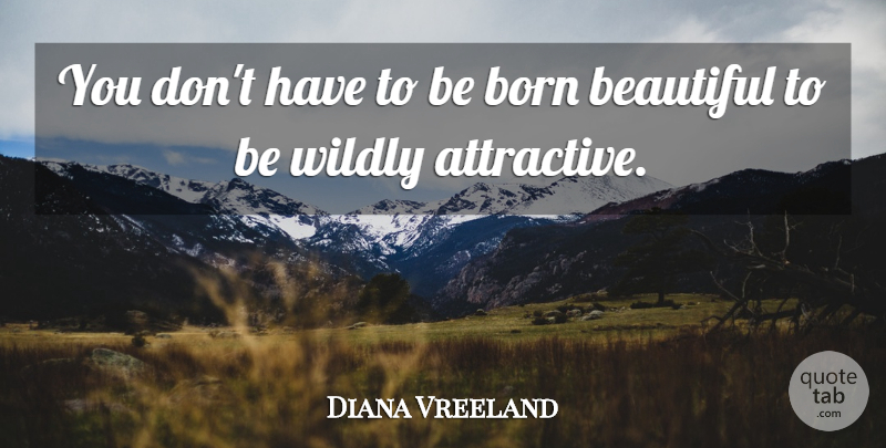 Diana Vreeland Quote About Inspirational, Beautiful, Attractive: You Dont Have To Be...