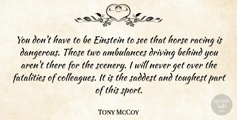 Tony McCoy Quote About Behind, Driving, Einstein, Saddest, Sports: You Dont Have To Be...