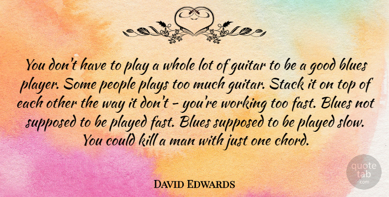 David Edwards Quote About Blues, Good, Man, People, Played: You Dont Have To Play...