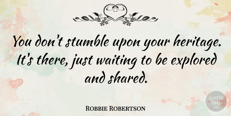 Robbie Robertson Quote About Waiting, Heritage, Stumble Upon: You Dont Stumble Upon Your...