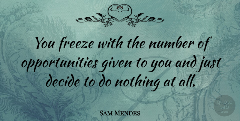 Sam Mendes Quote About Opportunity, Numbers, Given: You Freeze With The Number...