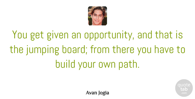 Avan Jogia Quote About Opportunity, Jumping, Path: You Get Given An Opportunity...