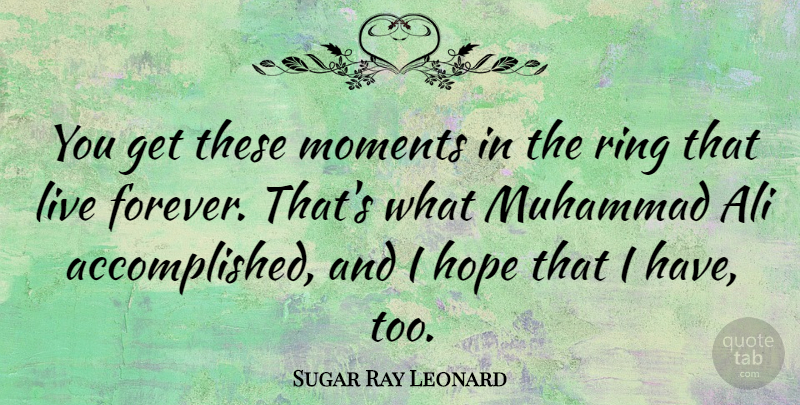 Sugar Ray Leonard Quote About Ali, Hope, Muhammad, Ring: You Get These Moments In...