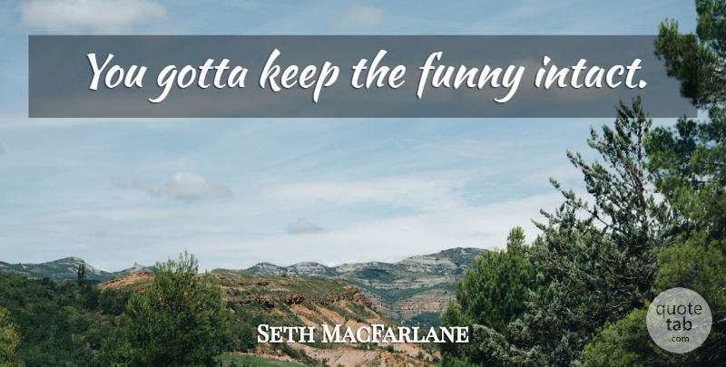 Seth MacFarlane Quote About undefined: You Gotta Keep The Funny...