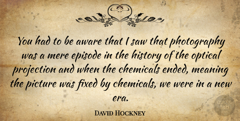 David Hockney Quote About Photography, Eras, Saws: You Had To Be Aware...