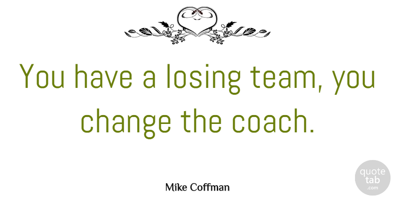 Mike Coffman Quote About Change: You Have A Losing Team...