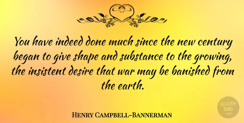 Henry Campbell-Bannerman Quote About Began, Century, Indeed, Insistent, Shape: You Have Indeed Done Much...