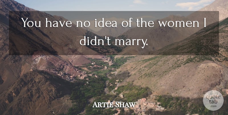 Artie Shaw Quote About Ideas, Funny Marriage, No Idea: You Have No Idea Of...