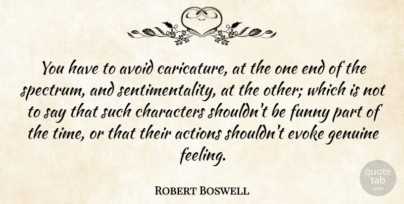 Robert Boswell Quote About Actions, Avoid, Characters, Evoke, Funny: You Have To Avoid Caricature...