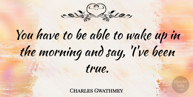 Charles Gwathmey Quote About Morning, Wake Up, Able: You Have To Be Able...