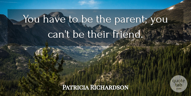 Patricia Richardson Quote About Parent, Parenthood: You Have To Be The...