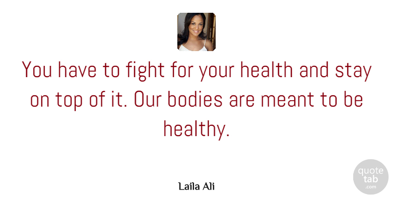 Laila Ali Quote About Bodies, Health, Meant, Stay, Top: You Have To Fight For...