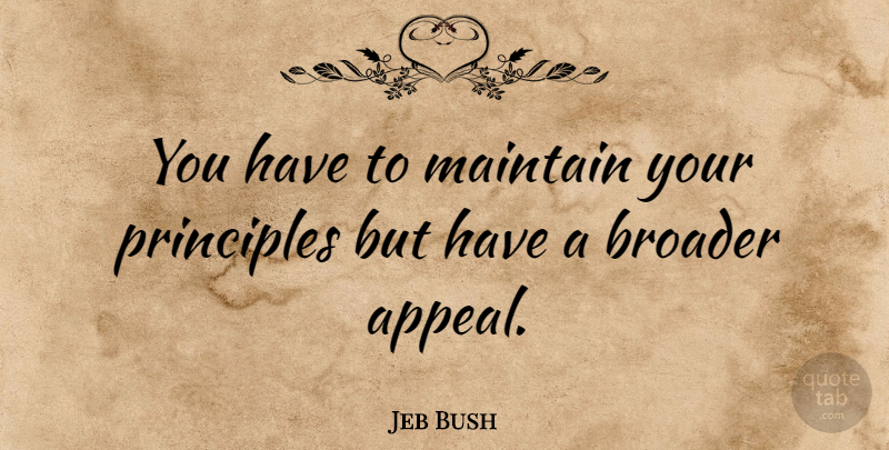 Jeb Bush Quote About Principles, Appeals: You Have To Maintain Your...