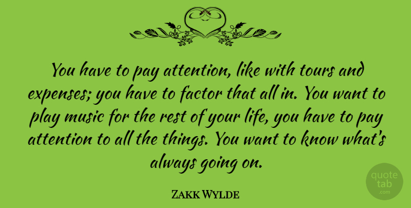 Zakk Wylde Quote About Factor, Life, Music, Pay, Rest: You Have To Pay Attention...