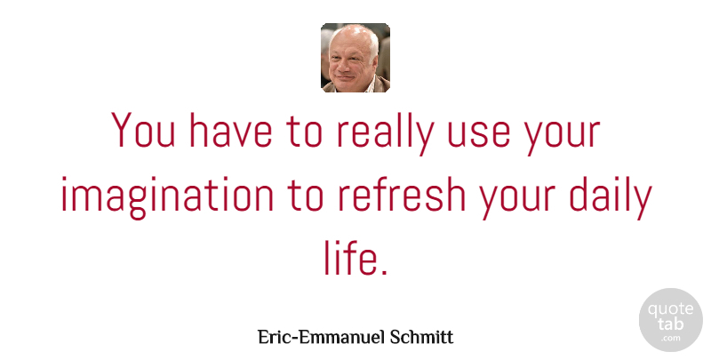 Eric-Emmanuel Schmitt Quote About Imagination, Life: You Have To Really Use...