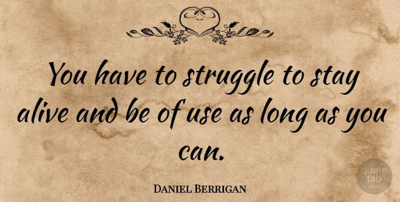 Daniel Berrigan Quote About Struggle, Long, Use: You Have To Struggle To...
