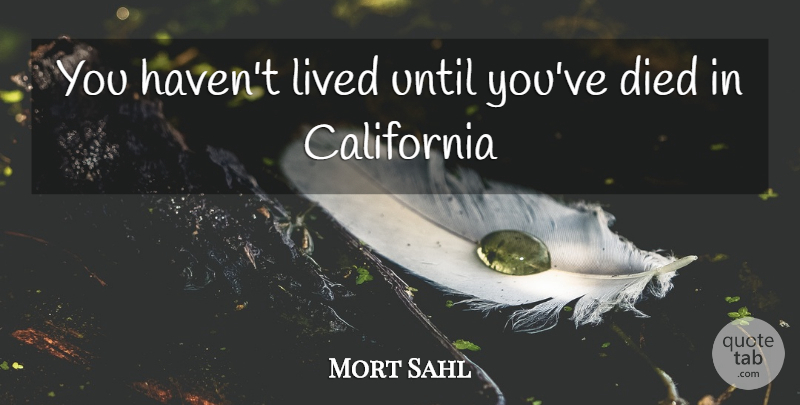 Mort Sahl Quote About California, Stewardship, Havens: You Havent Lived Until Youve...