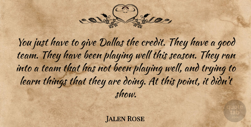 Jalen Rose Quote About Credit, Dallas, Good, Learn, Playing: You Just Have To Give...