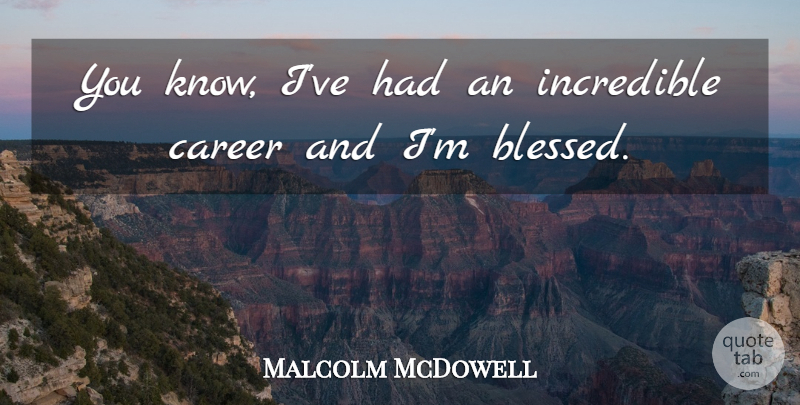 Malcolm McDowell Quote About Blessed, Careers, Incredibles: You Know Ive Had An...