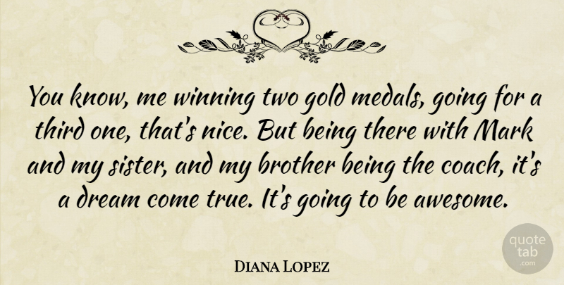 Diana Lopez Quote About Dream, Brother, Nice: You Know Me Winning Two...