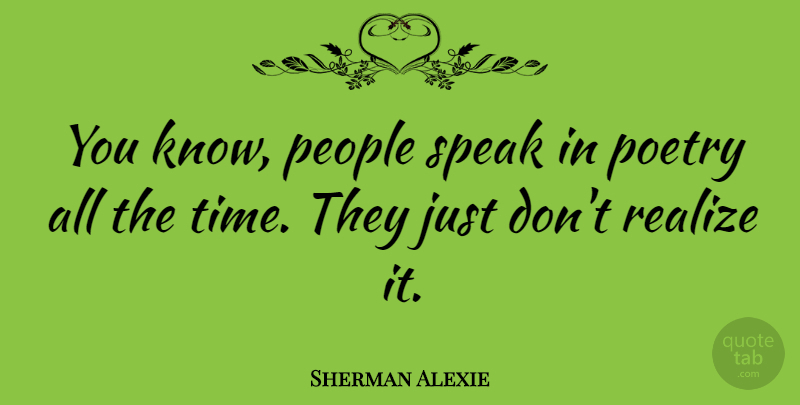 Sherman Alexie Quote About People, Speak, Realizing: You Know People Speak In...