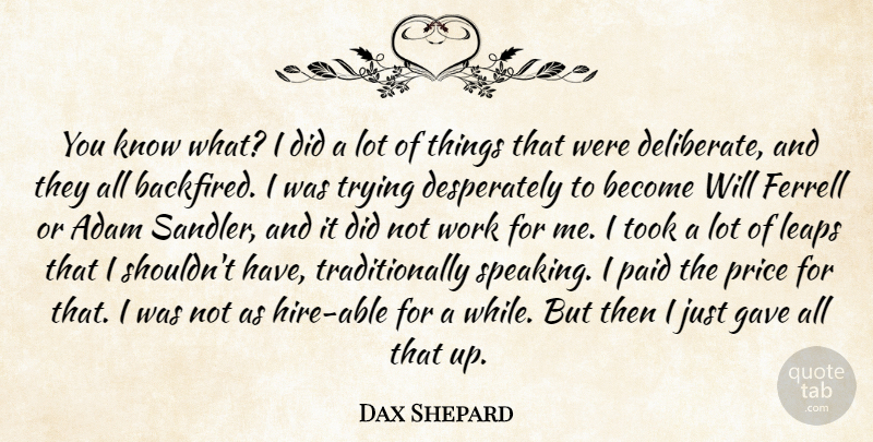 Dax Shepard Quote About Adam, Gave, Paid, Took, Trying: You Know What I Did...