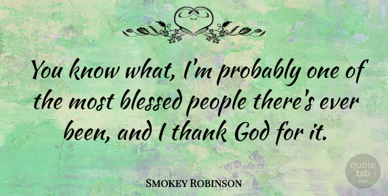 Smokey Robinson Quote About Thank You, Blessed, People: You Know What Im Probably...