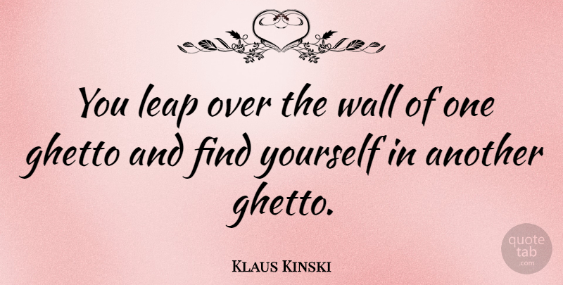 Klaus Kinski Quote About Wall, Ghetto, Finding Yourself: You Leap Over The Wall...